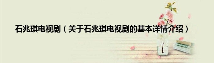 石兆琪电视剧（关于石兆琪电视剧的基本详情介绍）