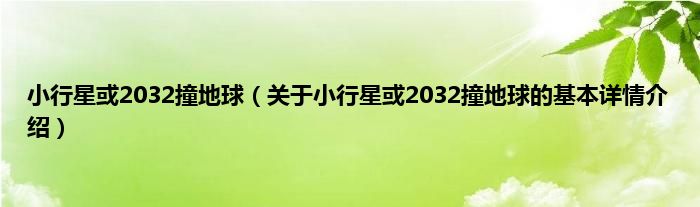 小行星或2032撞地球（关于小行星或2032撞地球的基本详情介绍）