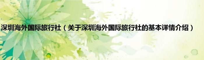 深圳海外国际旅行社（关于深圳海外国际旅行社的基本详情介绍）