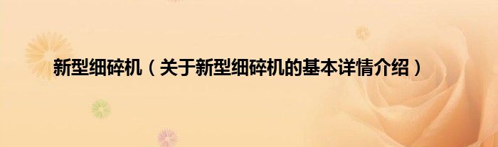 新型细碎机（关于新型细碎机的基本详情介绍）
