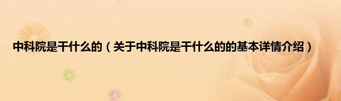 中科院是干什么的（关于中科院是干什么的的基本详情介绍）