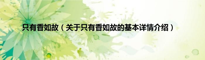 只有香如故（关于只有香如故的基本详情介绍）