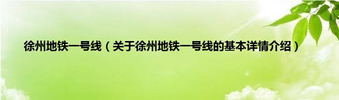 徐州地铁一号线（关于徐州地铁一号线的基本详情介绍）