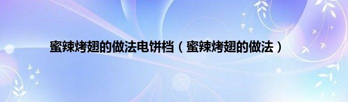 蜜辣烤翅的做法电饼档（蜜辣烤翅的做法）