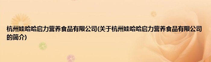 杭州娃哈哈启力营养食品有限公司(关于杭州娃哈哈启力营养食品有限公司的简介)