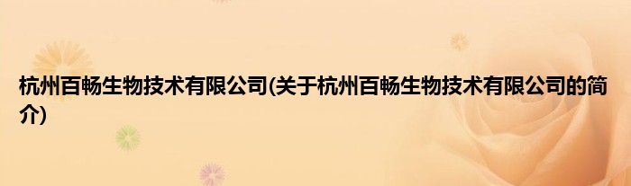 杭州百畅生物技术有限公司(关于杭州百畅生物技术有限公司的简介)
