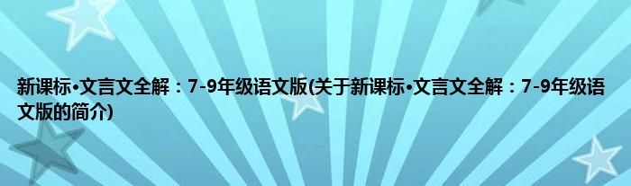 新课标·文言文全解：7-9年级语文版(关于新课标·文言文全解：7-9年级语文版的简介)