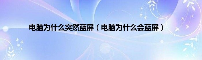 电脑为什么突然蓝屏（电脑为什么会蓝屏）