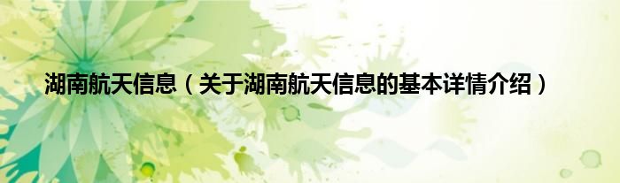 湖南航天信息（关于湖南航天信息的基本详情介绍）
