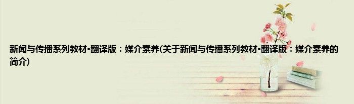 新闻与传播系列教材·翻译版：媒介素养(关于新闻与传播系列教材·翻译版：媒介素养的简介)