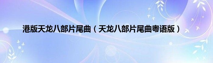 港版天龙八部片尾曲（天龙八部片尾曲粤语版）