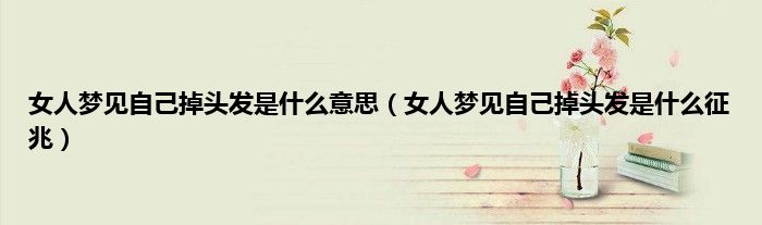 女人梦见自己掉头发是什么意思（女人梦见自己掉头发是什么征兆）