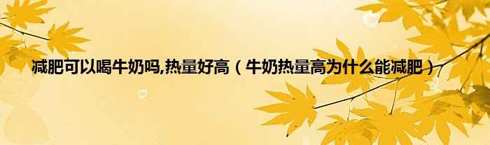 减肥可以喝牛奶吗,热量好高（牛奶热量高为什么能减肥）