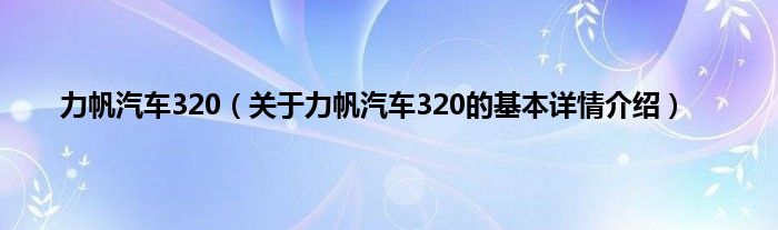 力帆汽车320（关于力帆汽车320的基本详情介绍）