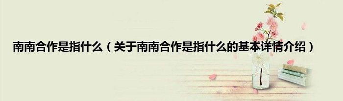 南南合作是指什么（关于南南合作是指什么的基本详情介绍）