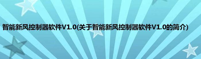 智能新风控制器软件V1.0(关于智能新风控制器软件V1.0的简介)