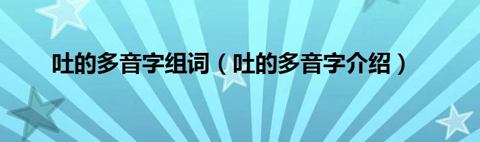 吐的多音字组词（吐的多音字介绍）
