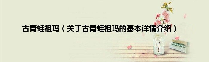 古青蛙祖玛（关于古青蛙祖玛的基本详情介绍）