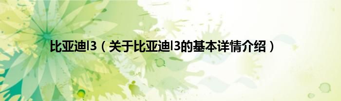 比亚迪l3（关于比亚迪l3的基本详情介绍）