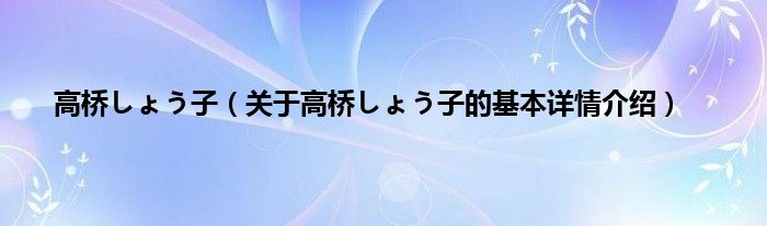 高桥しょう子（关于高桥しょう子的基本详情介绍）