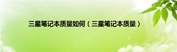 三星笔记本质量如何（三星笔记本质量）