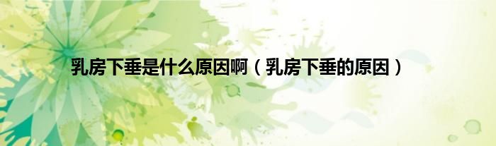 乳房下垂是什么原因啊（乳房下垂的原因）