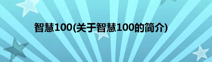 智慧100(关于智慧100的简介)