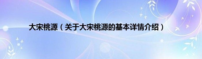 大宋桃源（关于大宋桃源的基本详情介绍）