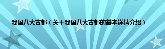 我国八大古都（关于我国八大古都的基本详情介绍）