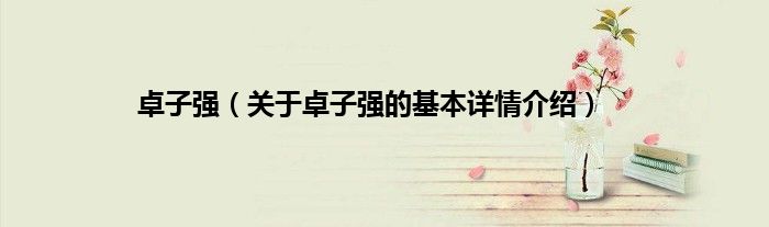 卓子强（关于卓子强的基本详情介绍）