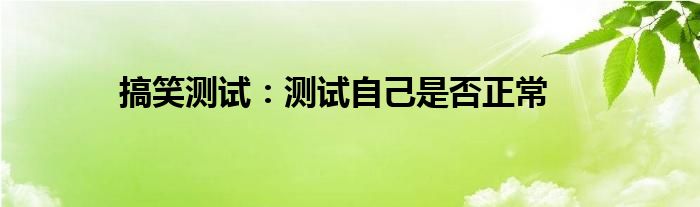搞笑测试：测试自己是否正常