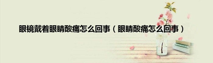 眼镜戴着眼睛酸痛怎么回事（眼睛酸痛怎么回事）