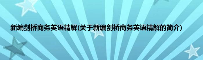 新编剑桥商务英语精解(关于新编剑桥商务英语精解的简介)