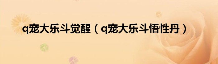 q宠大乐斗觉醒（q宠大乐斗悟性丹）