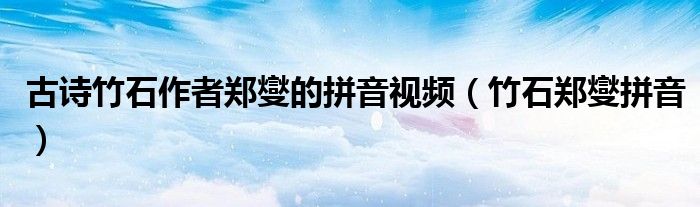 古诗竹石作者郑燮的拼音视频（竹石郑燮拼音）