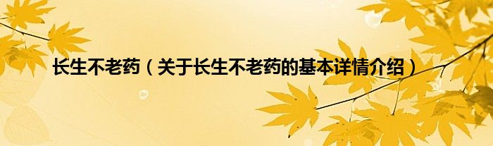 长生不老药（关于长生不老药的基本详情介绍）