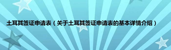 土耳其签证申请表（关于土耳其签证申请表的基本详情介绍）