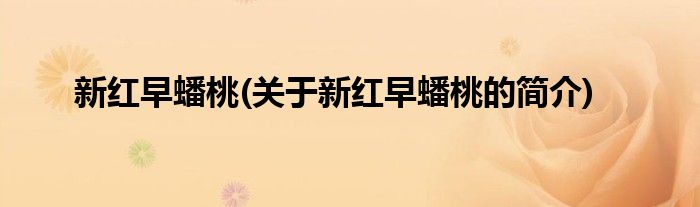 新红早蟠桃(关于新红早蟠桃的简介)