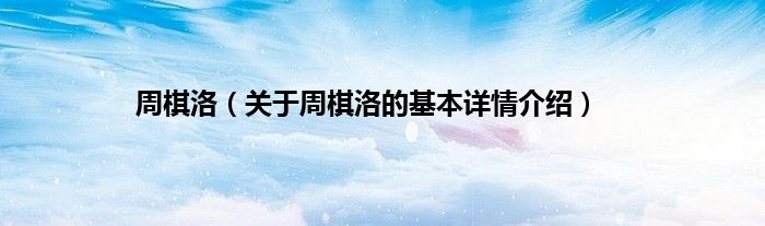 周棋洛（关于周棋洛的基本详情介绍）