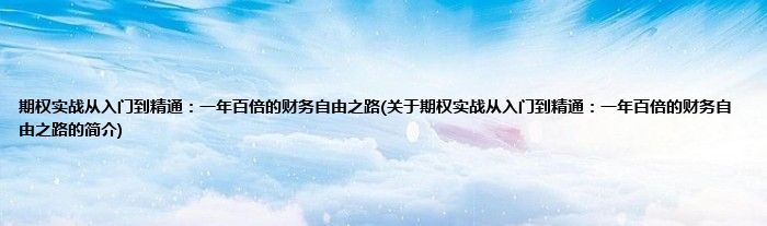 期权实战从入门到精通：一年百倍的财务自由之路(关于期权实战从入门到精通：一年百倍的财务自由之路的简介)