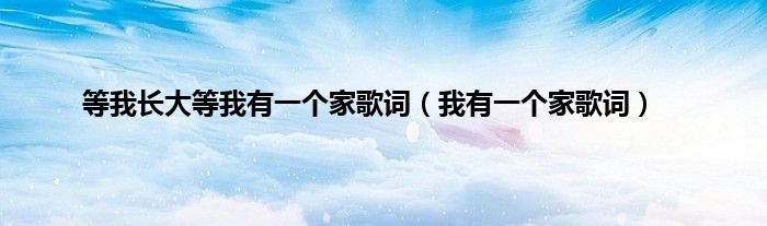 等我长大等我有一个家歌词（我有一个家歌词）
