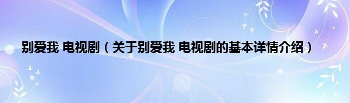 别爱我 电视剧（关于别爱我 电视剧的基本详情介绍）