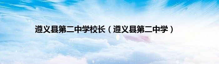 遵义县第二中学校长（遵义县第二中学）