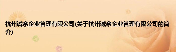 杭州诚余企业管理有限公司(关于杭州诚余企业管理有限公司的简介)