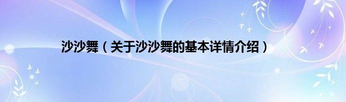 沙沙舞（关于沙沙舞的基本详情介绍）