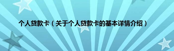 个人贷款卡（关于个人贷款卡的基本详情介绍）