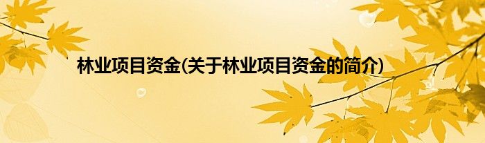 林业项目资金(关于林业项目资金的简介)