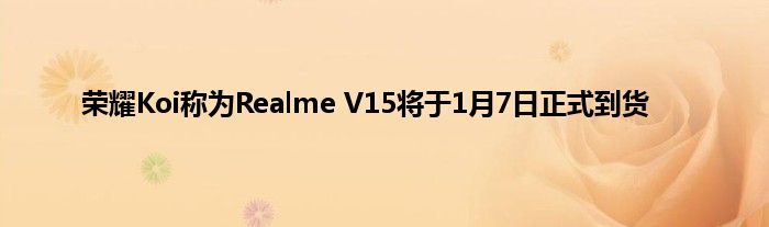荣耀Koi称为Realme V15将于1月7日正式到货