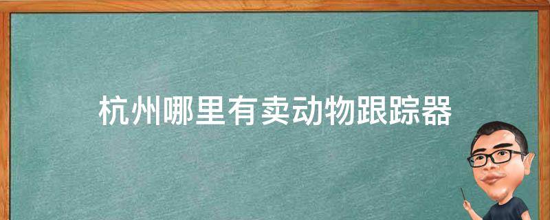 杭州哪里有卖动物跟踪器
