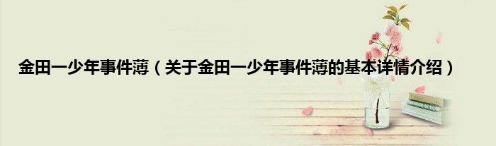 金田一少年事件薄（关于金田一少年事件薄的基本详情介绍）